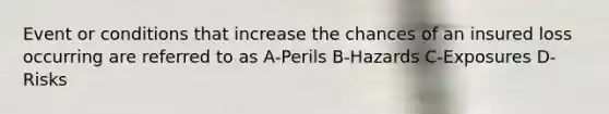Event or conditions that increase the chances of an insured loss occurring are referred to as A-Perils B-Hazards C-Exposures D-Risks