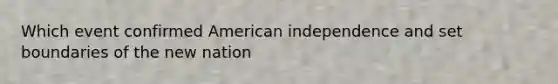 Which event confirmed American independence and set boundaries of the new nation