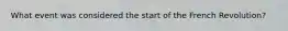 What event was considered the start of the French Revolution?