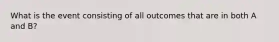 What is the event consisting of all outcomes that are in both A and B?