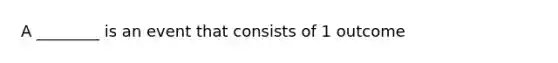 A ________ is an event that consists of 1 outcome