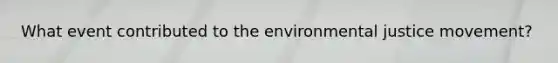 What event contributed to the environmental justice movement?