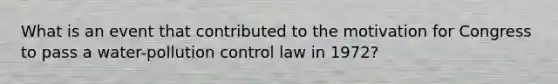 What is an event that contributed to the motivation for Congress to pass a water-pollution control law in 1972?