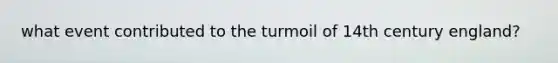 what event contributed to the turmoil of 14th century england?