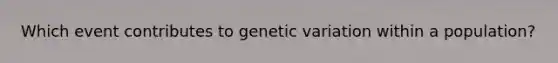 Which event contributes to genetic variation within a population?