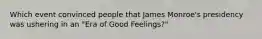 Which event convinced people that James Monroe's presidency was ushering in an "Era of Good Feelings?"