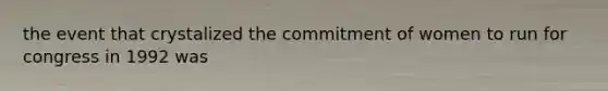the event that crystalized the commitment of women to run for congress in 1992 was