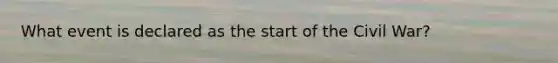 What event is declared as the start of the Civil War?