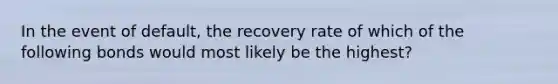 In the event of default, the recovery rate of which of the following bonds would most likely be the highest?