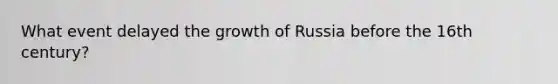 What event delayed the growth of Russia before the 16th century?