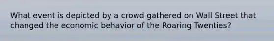 What event is depicted by a crowd gathered on Wall Street that changed the economic behavior of the Roaring Twenties?