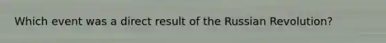 Which event was a direct result of the Russian Revolution?