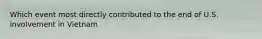 Which event most directly contributed to the end of U.S. involvement in Vietnam