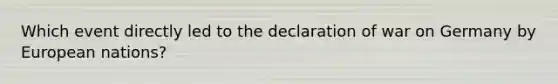 Which event directly led to the declaration of war on Germany by European nations?