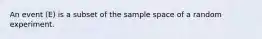 An event (E) is a subset of the sample space of a random experiment.