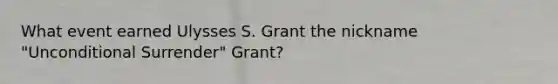 What event earned Ulysses S. Grant the nickname "Unconditional Surrender" Grant?