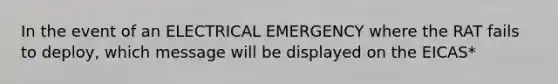 In the event of an ELECTRICAL EMERGENCY where the RAT fails to deploy, which message will be displayed on the EICAS*