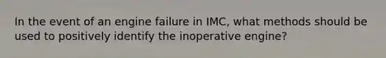 In the event of an engine failure in IMC, what methods should be used to positively identify the inoperative engine?