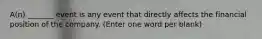 A(n) _______ event is any event that directly affects the financial position of the company. (Enter one word per blank)