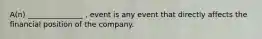 A(n) _______________ , event is any event that directly affects the financial position of the company.