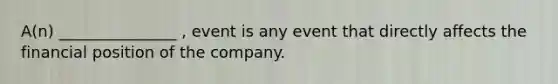 A(n) _______________ , event is any event that directly affects the financial position of the company.