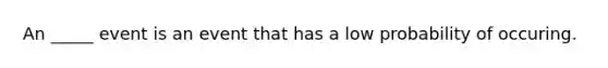 An _____ event is an event that has a low probability of occuring.