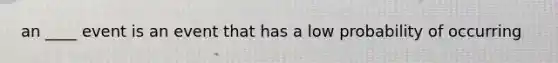 an ____ event is an event that has a low probability of occurring