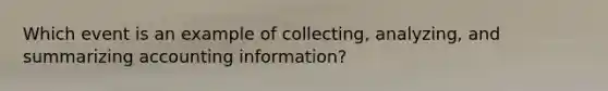 Which event is an example of collecting, analyzing, and summarizing accounting information?