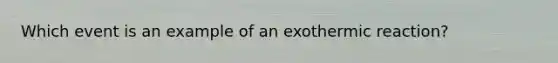 Which event is an example of an exothermic reaction?