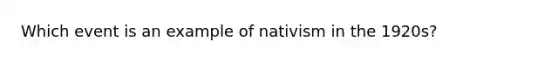 Which event is an example of nativism in the 1920s?