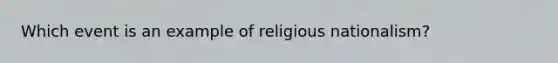 Which event is an example of religious nationalism?