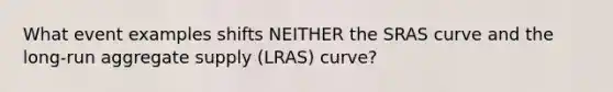 What event examples shifts NEITHER the SRAS curve and the long-run aggregate supply (LRAS) curve?