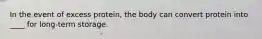 In the event of excess protein, the body can convert protein into ____ for long-term storage.