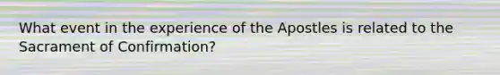 What event in the experience of the Apostles is related to the Sacrament of Confirmation?