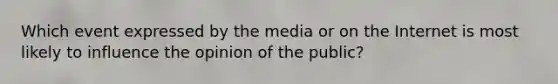 Which event expressed by the media or on the Internet is most likely to influence the opinion of the public?