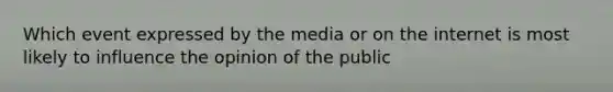 Which event expressed by the media or on the internet is most likely to influence the opinion of the public