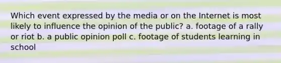 ​Which event expressed by the media or on the Internet is most likely to influence the opinion of the public? a. ​footage of a rally or riot b. ​a public opinion poll c. ​footage of students learning in school