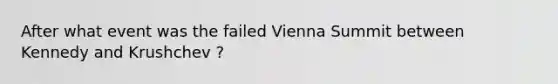 After what event was the failed Vienna Summit between Kennedy and Krushchev ?