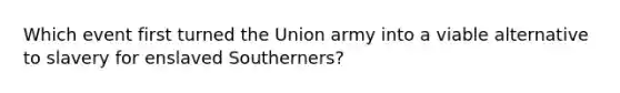 Which event first turned the Union army into a viable alternative to slavery for enslaved Southerners?