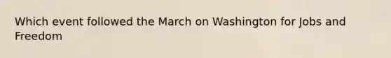 Which event followed the March on Washington for Jobs and Freedom