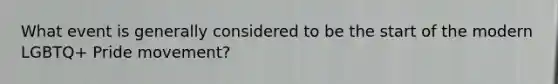 What event is generally considered to be the start of the modern LGBTQ+ Pride movement?