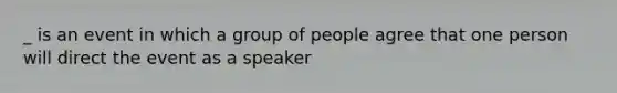 _ is an event in which a group of people agree that one person will direct the event as a speaker