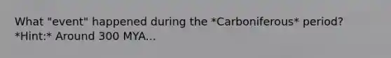 What "event" happened during the *Carboniferous* period? *Hint:* Around 300 MYA...