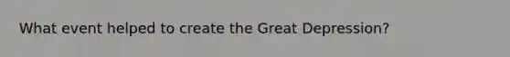 What event helped to create the Great Depression?