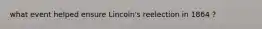 what event helped ensure Lincoln's reelection in 1864 ?