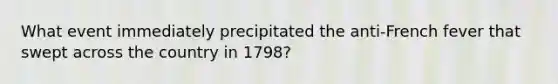 What event immediately precipitated the anti-French fever that swept across the country in 1798?