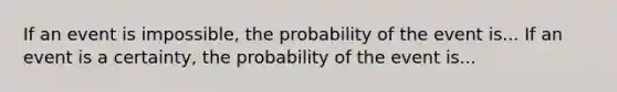 If an event is impossible, the probability of the event is... If an event is a certainty, the probability of the event is...