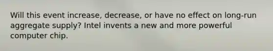 Will this event increase, decrease, or have no effect on long-run aggregate supply? Intel invents a new and more powerful computer chip.