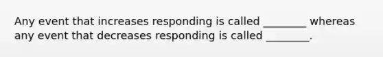 Any event that increases responding is called ________ whereas any event that decreases responding is called ________.