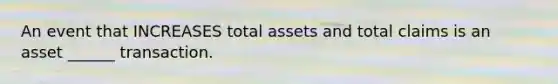 An event that INCREASES total assets and total claims is an asset ______ transaction.